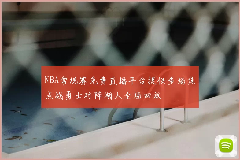 NBA常规赛免费直播平台提供多场焦点战勇士对阵湖人全场回放