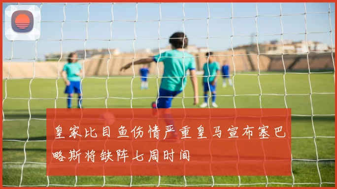 皇家比目鱼伤情严重皇马宣布塞巴略斯将缺阵七周时间