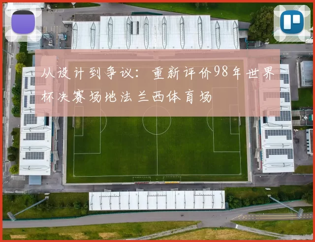从设计到争议:重新评价98年世界杯决赛场地法兰西体育场