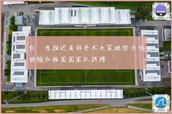 白昇浩推迟肩部手术决策继续为伯明翰和韩国国家队拼搏