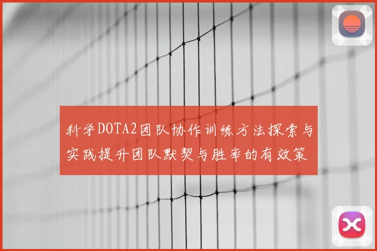 科学DOTA2团队协作训练方法探索与实践提升团队默契与胜率的有效策略