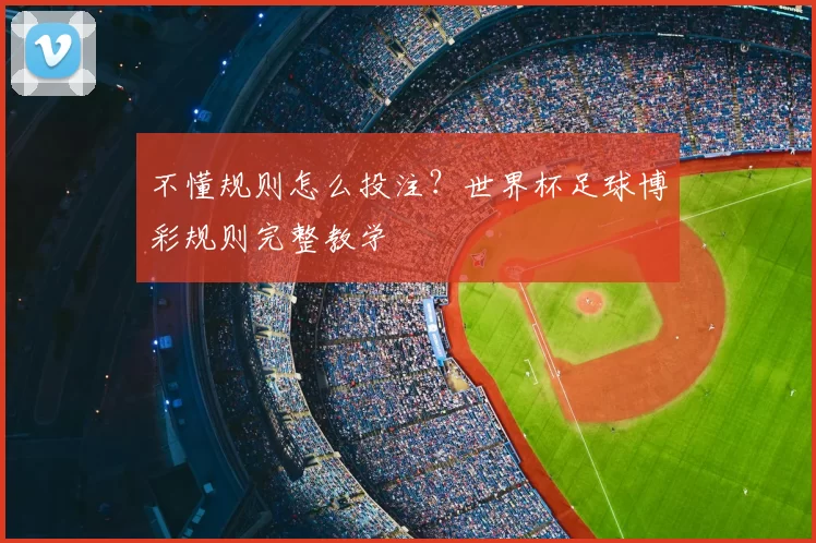 不懂规则怎么投注?世界杯足球博彩规则完整教学