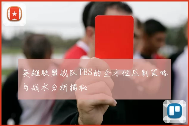 英雄联盟战队TES的全方位压制策略与战术分析揭秘