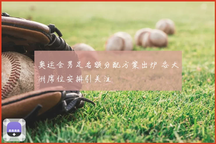 奥运会男足名额分配方案出炉 各大洲席位安排引关注