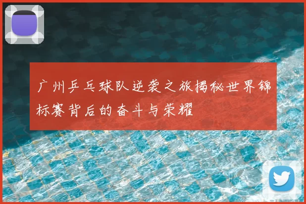 广州乒乓球队逆袭之旅揭秘世界锦标赛背后的奋斗与荣耀