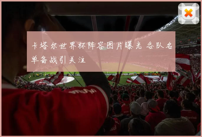 卡塔尔世界杯阵容图片曝光 各队名单备战引关注