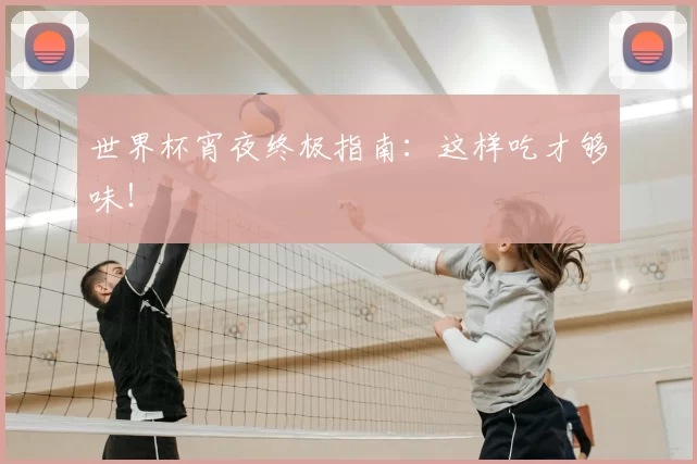 世界杯宵夜终极指南:这样吃才够味!