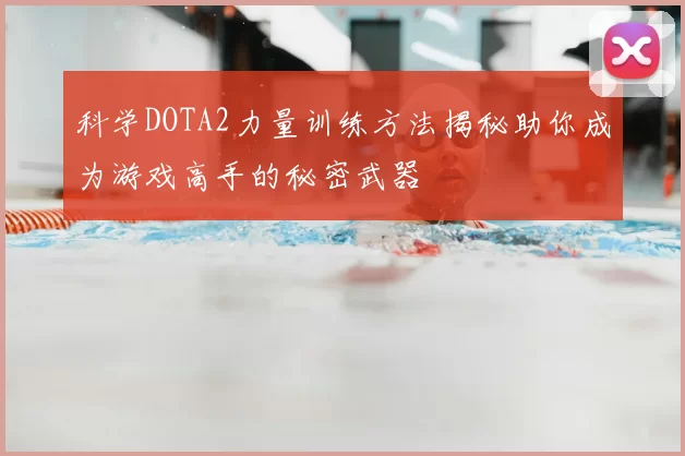 科学DOTA2力量训练方法揭秘助你成为游戏高手的秘密武器